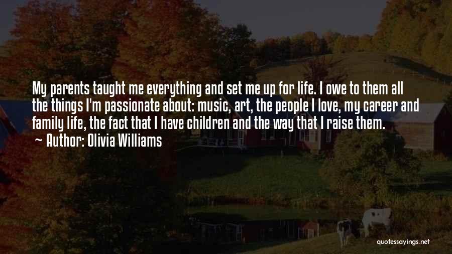 Olivia Williams Quotes: My Parents Taught Me Everything And Set Me Up For Life. I Owe To Them All The Things I'm Passionate
