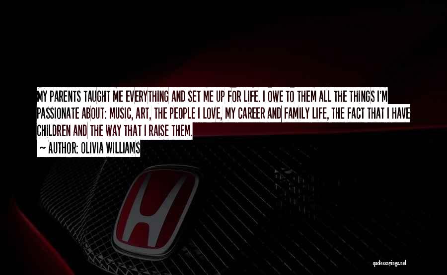 Olivia Williams Quotes: My Parents Taught Me Everything And Set Me Up For Life. I Owe To Them All The Things I'm Passionate
