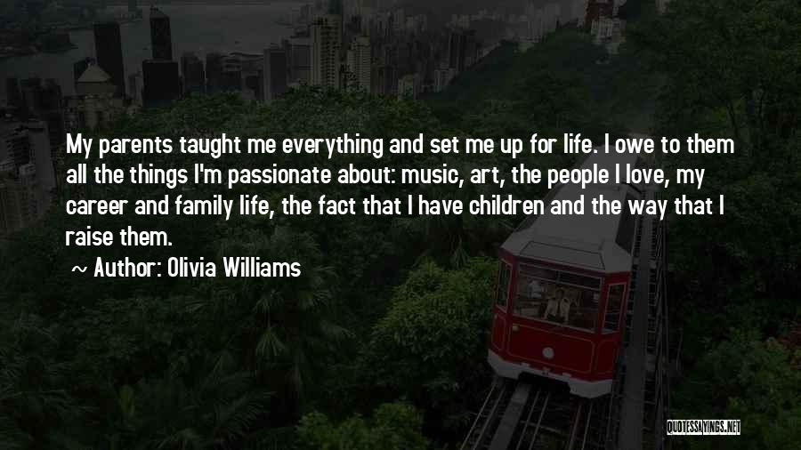 Olivia Williams Quotes: My Parents Taught Me Everything And Set Me Up For Life. I Owe To Them All The Things I'm Passionate