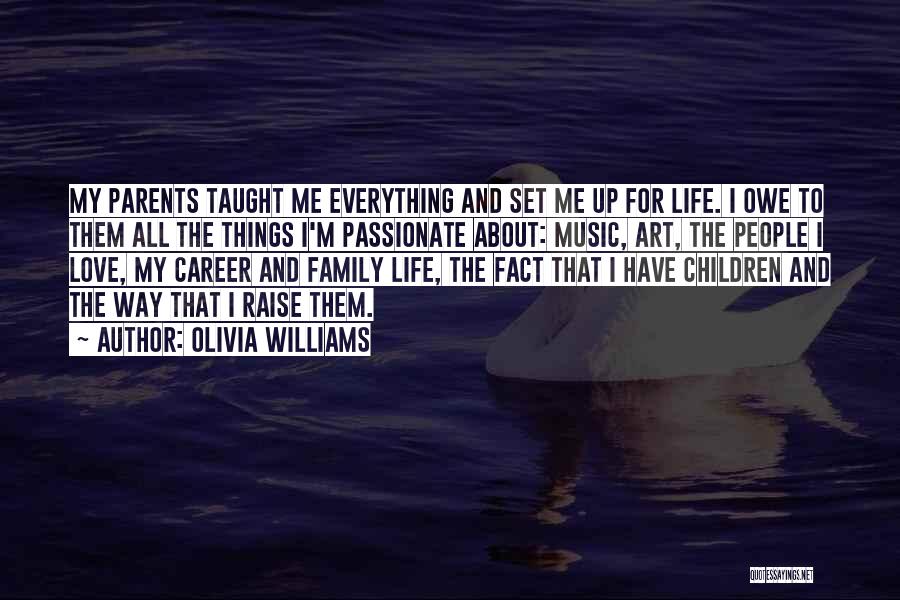 Olivia Williams Quotes: My Parents Taught Me Everything And Set Me Up For Life. I Owe To Them All The Things I'm Passionate