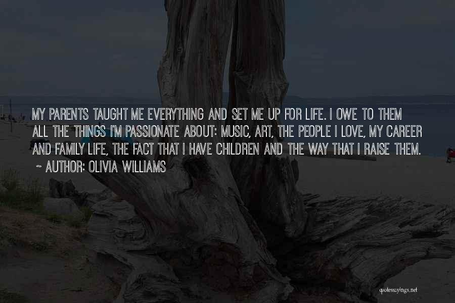 Olivia Williams Quotes: My Parents Taught Me Everything And Set Me Up For Life. I Owe To Them All The Things I'm Passionate