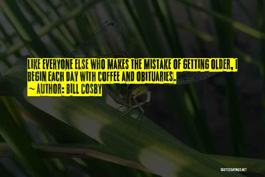 Bill Cosby Quotes: Like Everyone Else Who Makes The Mistake Of Getting Older, I Begin Each Day With Coffee And Obituaries.