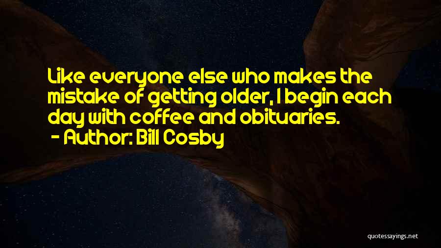 Bill Cosby Quotes: Like Everyone Else Who Makes The Mistake Of Getting Older, I Begin Each Day With Coffee And Obituaries.