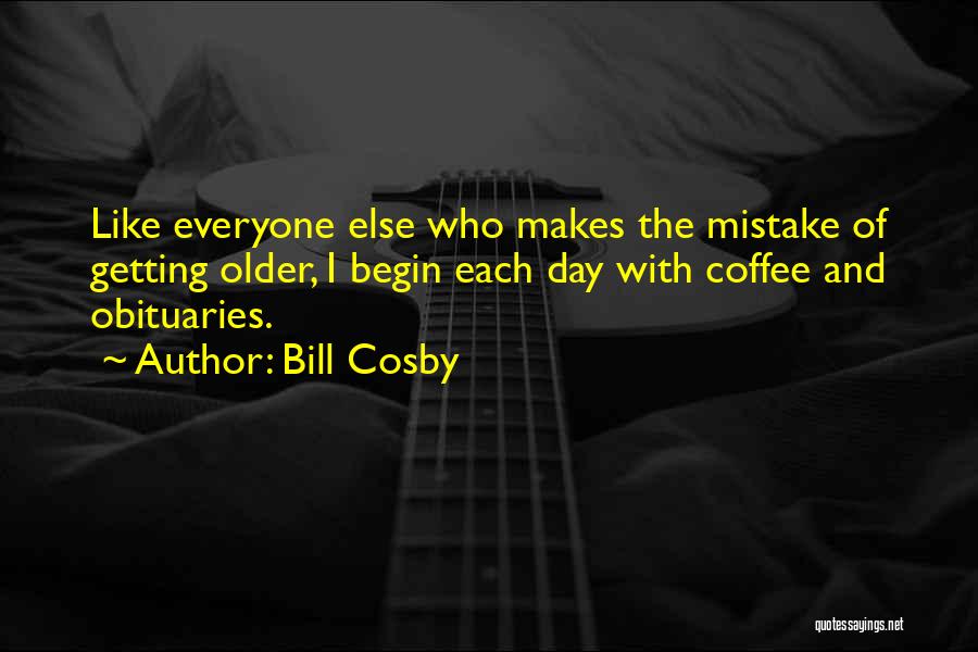 Bill Cosby Quotes: Like Everyone Else Who Makes The Mistake Of Getting Older, I Begin Each Day With Coffee And Obituaries.
