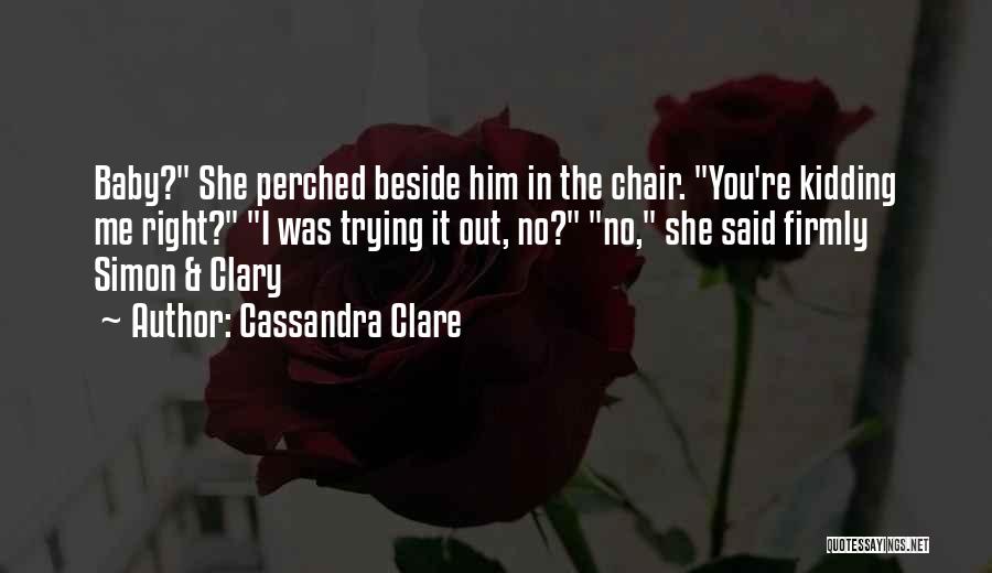 Cassandra Clare Quotes: Baby? She Perched Beside Him In The Chair. You're Kidding Me Right? I Was Trying It Out, No? No, She