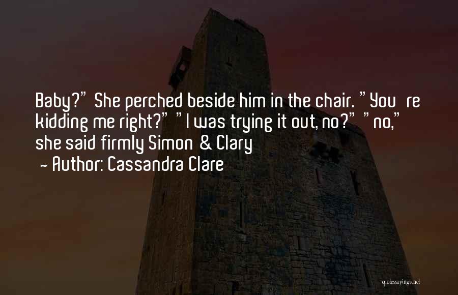 Cassandra Clare Quotes: Baby? She Perched Beside Him In The Chair. You're Kidding Me Right? I Was Trying It Out, No? No, She