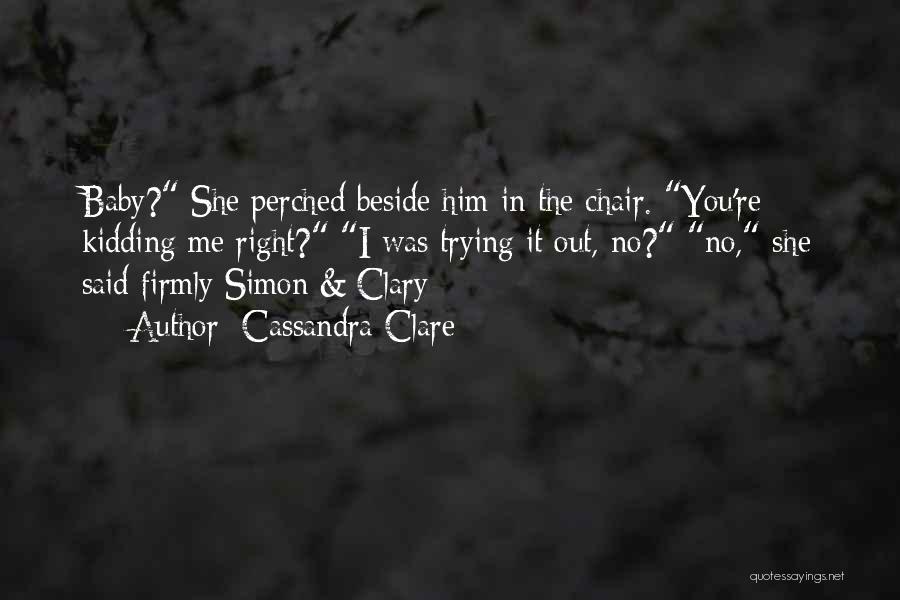 Cassandra Clare Quotes: Baby? She Perched Beside Him In The Chair. You're Kidding Me Right? I Was Trying It Out, No? No, She