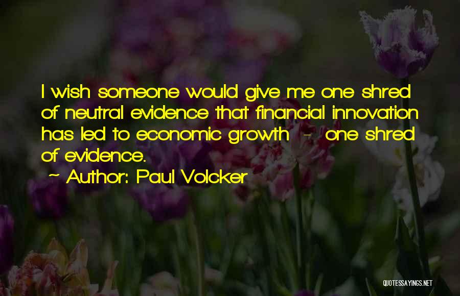 Paul Volcker Quotes: I Wish Someone Would Give Me One Shred Of Neutral Evidence That Financial Innovation Has Led To Economic Growth -