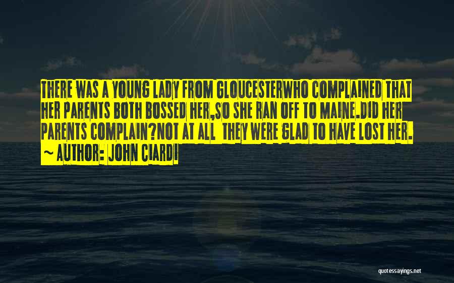 John Ciardi Quotes: There Was A Young Lady From Gloucesterwho Complained That Her Parents Both Bossed Her,so She Ran Off To Maine.did Her