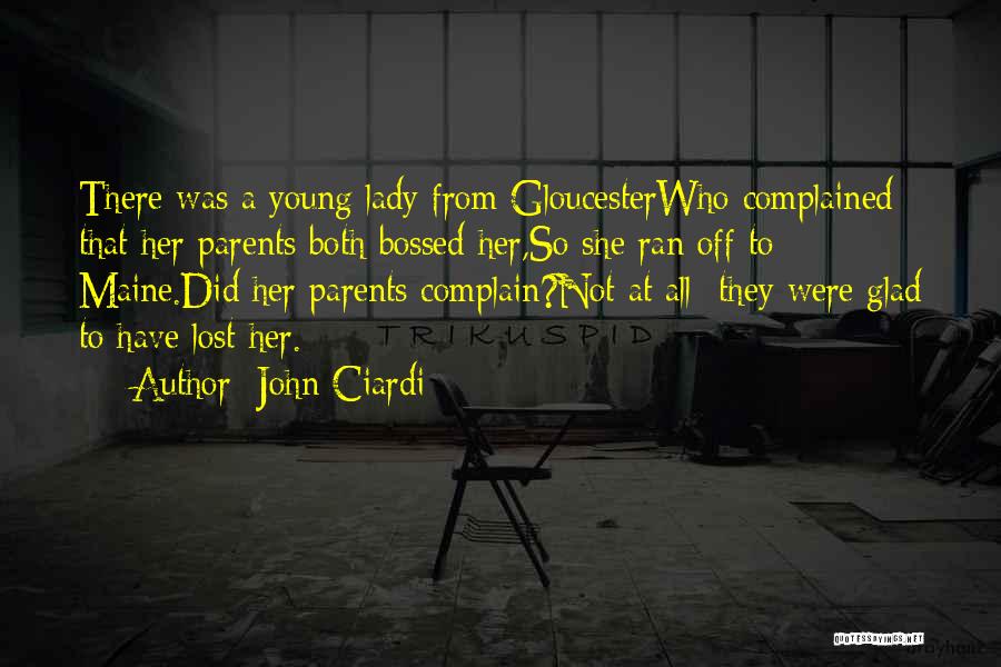 John Ciardi Quotes: There Was A Young Lady From Gloucesterwho Complained That Her Parents Both Bossed Her,so She Ran Off To Maine.did Her