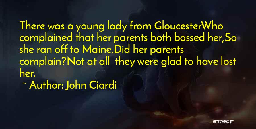 John Ciardi Quotes: There Was A Young Lady From Gloucesterwho Complained That Her Parents Both Bossed Her,so She Ran Off To Maine.did Her