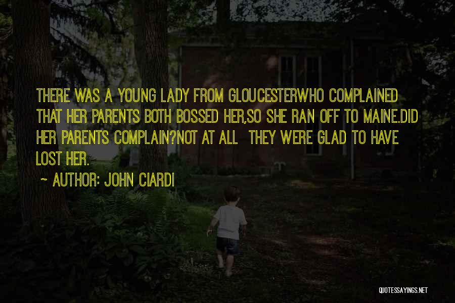 John Ciardi Quotes: There Was A Young Lady From Gloucesterwho Complained That Her Parents Both Bossed Her,so She Ran Off To Maine.did Her