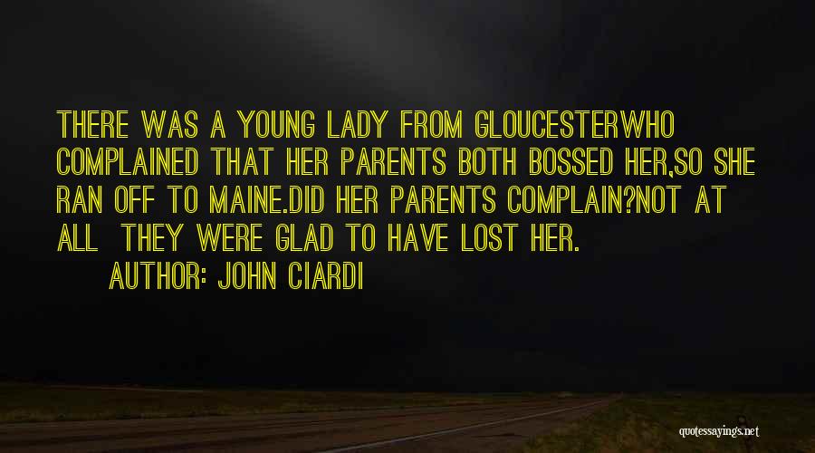 John Ciardi Quotes: There Was A Young Lady From Gloucesterwho Complained That Her Parents Both Bossed Her,so She Ran Off To Maine.did Her