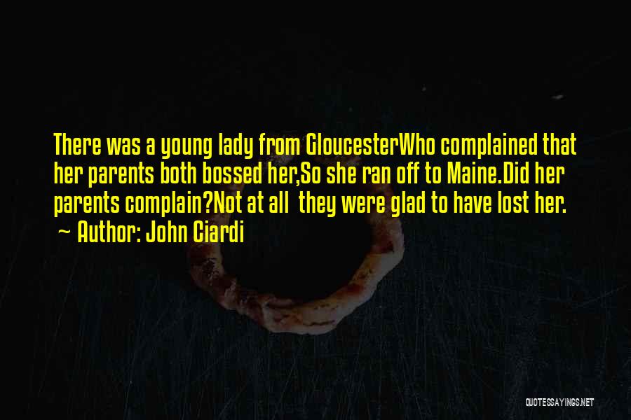 John Ciardi Quotes: There Was A Young Lady From Gloucesterwho Complained That Her Parents Both Bossed Her,so She Ran Off To Maine.did Her