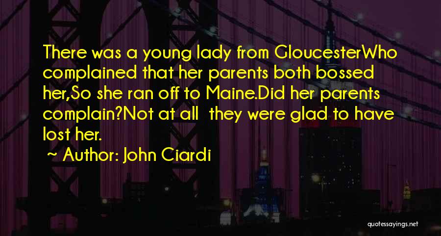 John Ciardi Quotes: There Was A Young Lady From Gloucesterwho Complained That Her Parents Both Bossed Her,so She Ran Off To Maine.did Her