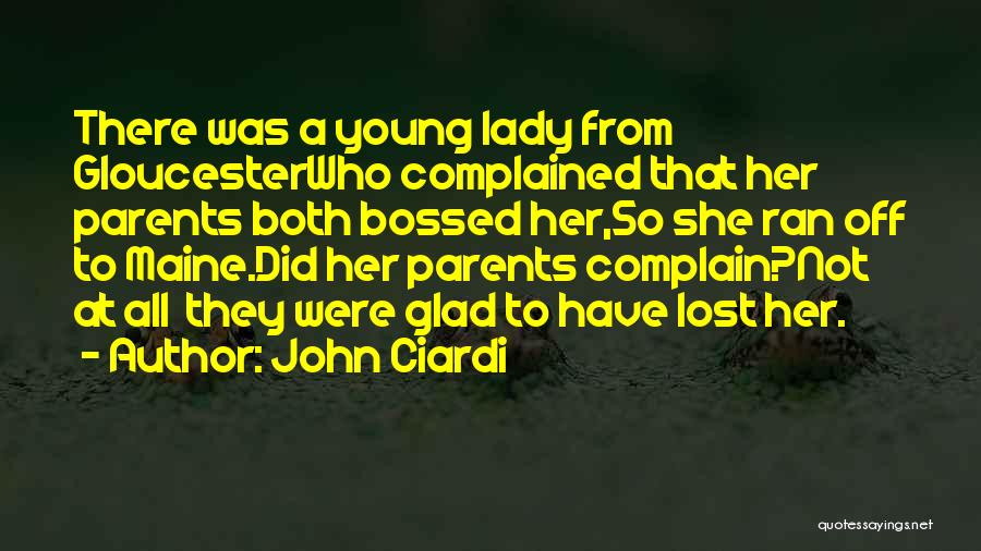 John Ciardi Quotes: There Was A Young Lady From Gloucesterwho Complained That Her Parents Both Bossed Her,so She Ran Off To Maine.did Her