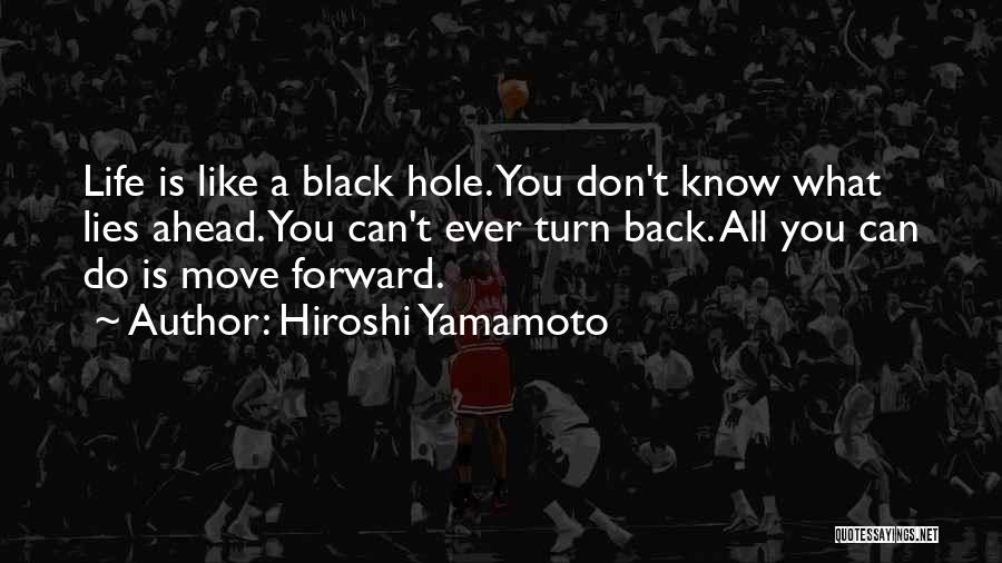 Hiroshi Yamamoto Quotes: Life Is Like A Black Hole. You Don't Know What Lies Ahead. You Can't Ever Turn Back. All You Can