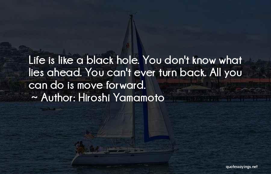 Hiroshi Yamamoto Quotes: Life Is Like A Black Hole. You Don't Know What Lies Ahead. You Can't Ever Turn Back. All You Can
