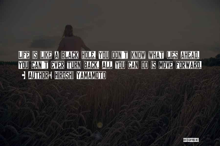 Hiroshi Yamamoto Quotes: Life Is Like A Black Hole. You Don't Know What Lies Ahead. You Can't Ever Turn Back. All You Can