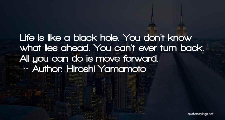 Hiroshi Yamamoto Quotes: Life Is Like A Black Hole. You Don't Know What Lies Ahead. You Can't Ever Turn Back. All You Can