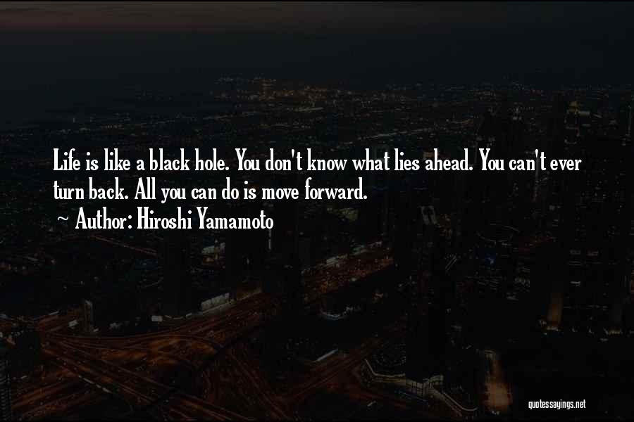 Hiroshi Yamamoto Quotes: Life Is Like A Black Hole. You Don't Know What Lies Ahead. You Can't Ever Turn Back. All You Can