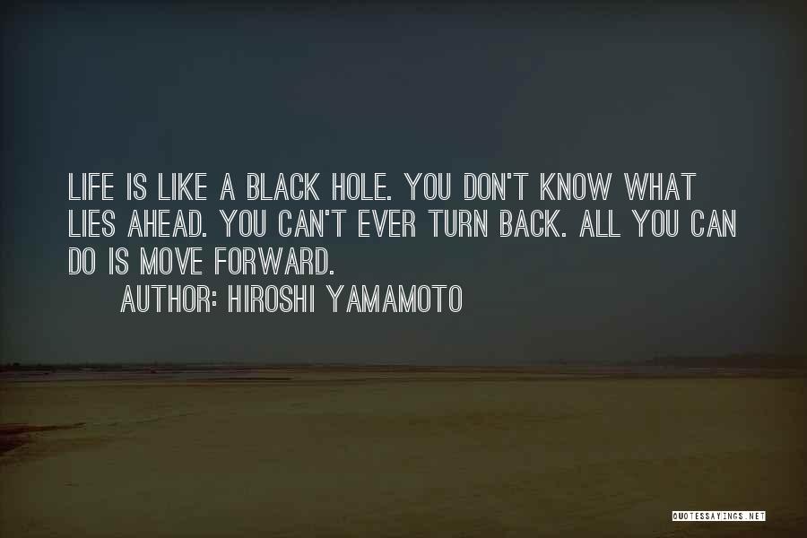 Hiroshi Yamamoto Quotes: Life Is Like A Black Hole. You Don't Know What Lies Ahead. You Can't Ever Turn Back. All You Can