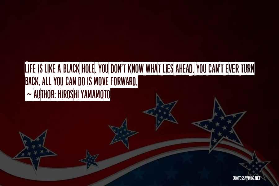 Hiroshi Yamamoto Quotes: Life Is Like A Black Hole. You Don't Know What Lies Ahead. You Can't Ever Turn Back. All You Can