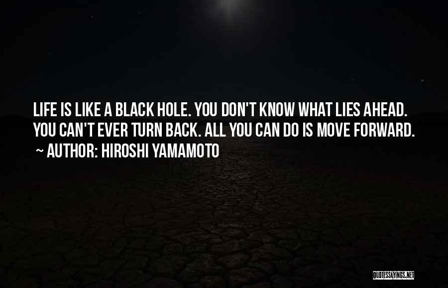 Hiroshi Yamamoto Quotes: Life Is Like A Black Hole. You Don't Know What Lies Ahead. You Can't Ever Turn Back. All You Can