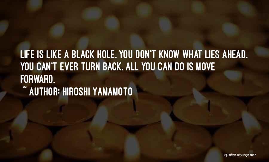 Hiroshi Yamamoto Quotes: Life Is Like A Black Hole. You Don't Know What Lies Ahead. You Can't Ever Turn Back. All You Can