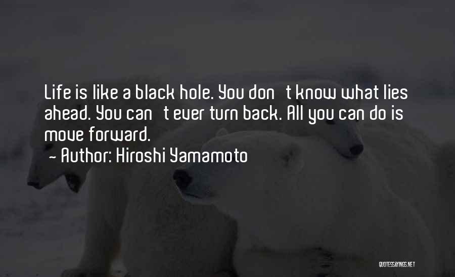 Hiroshi Yamamoto Quotes: Life Is Like A Black Hole. You Don't Know What Lies Ahead. You Can't Ever Turn Back. All You Can