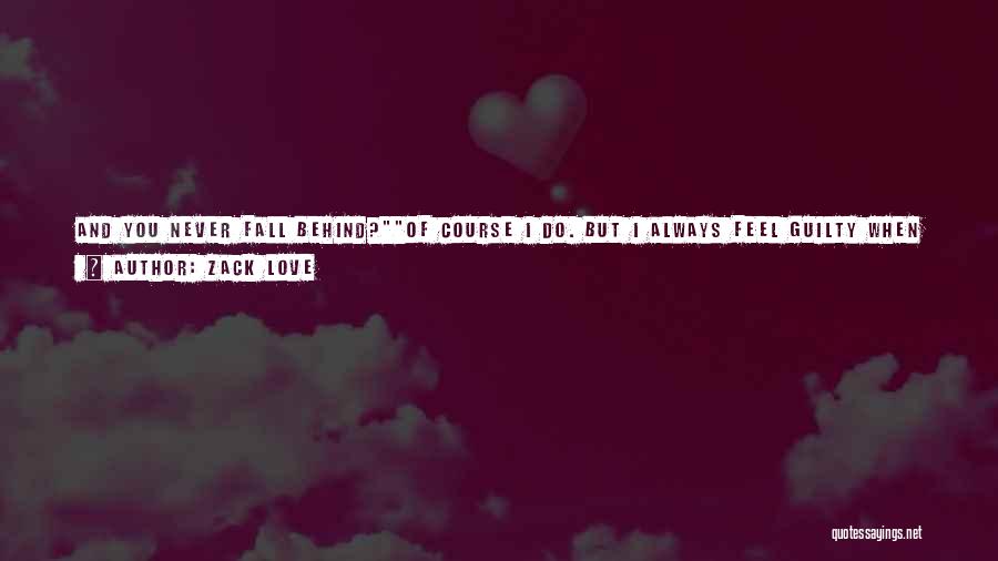 Zack Love Quotes: And You Never Fall Behind?of Course I Do. But I Always Feel Guilty When That Happens. After All, My Journal