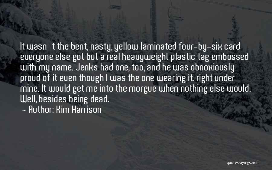 Kim Harrison Quotes: It Wasn't The Bent, Nasty, Yellow Laminated Four-by-six Card Everyone Else Got But A Real Heavyweight Plastic Tag Embossed With