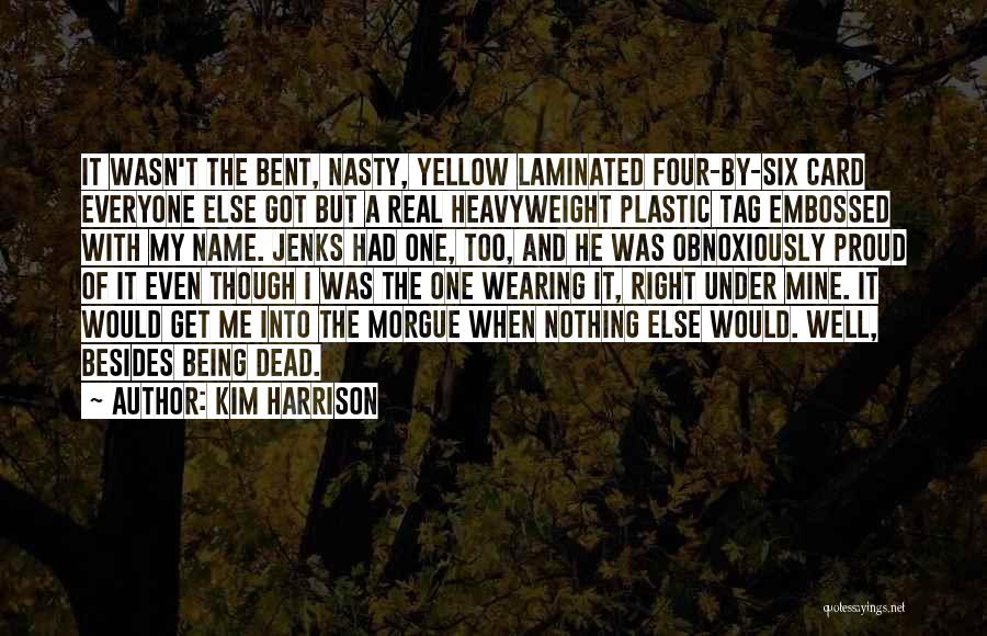 Kim Harrison Quotes: It Wasn't The Bent, Nasty, Yellow Laminated Four-by-six Card Everyone Else Got But A Real Heavyweight Plastic Tag Embossed With