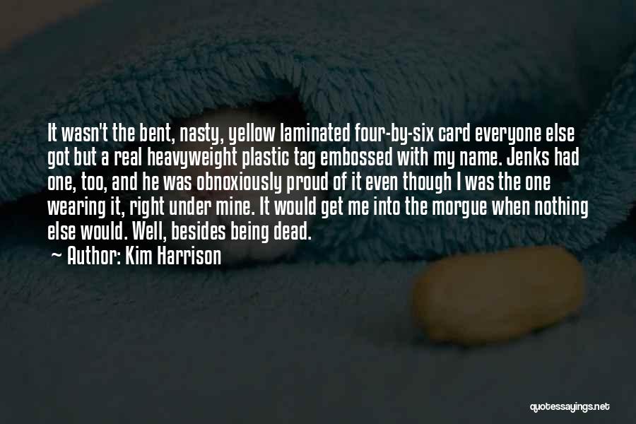 Kim Harrison Quotes: It Wasn't The Bent, Nasty, Yellow Laminated Four-by-six Card Everyone Else Got But A Real Heavyweight Plastic Tag Embossed With