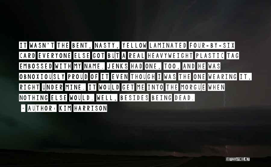 Kim Harrison Quotes: It Wasn't The Bent, Nasty, Yellow Laminated Four-by-six Card Everyone Else Got But A Real Heavyweight Plastic Tag Embossed With
