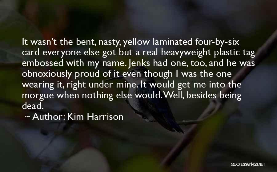 Kim Harrison Quotes: It Wasn't The Bent, Nasty, Yellow Laminated Four-by-six Card Everyone Else Got But A Real Heavyweight Plastic Tag Embossed With