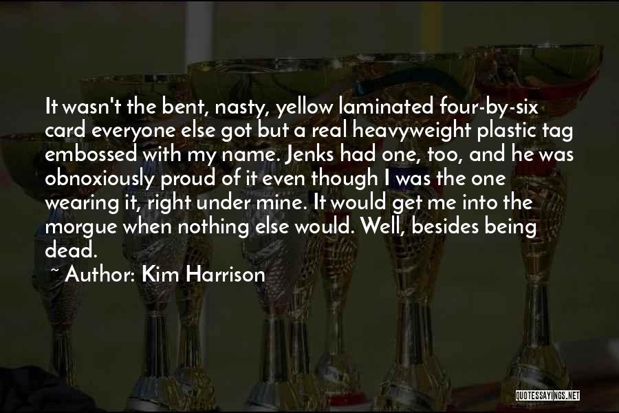 Kim Harrison Quotes: It Wasn't The Bent, Nasty, Yellow Laminated Four-by-six Card Everyone Else Got But A Real Heavyweight Plastic Tag Embossed With