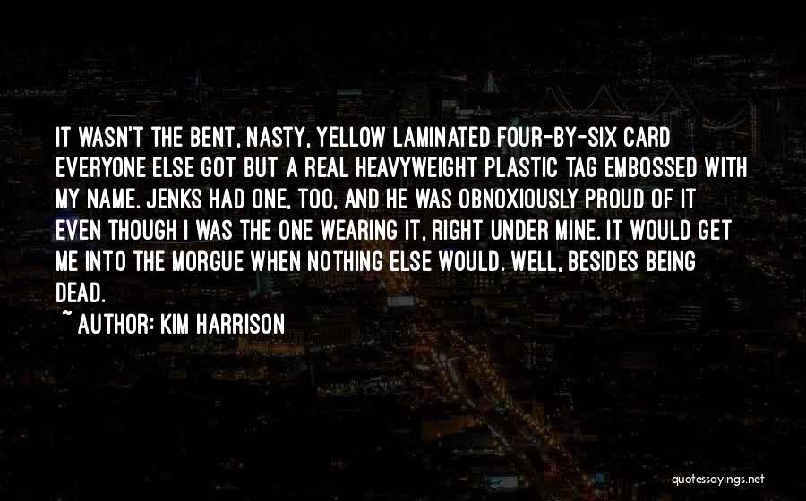 Kim Harrison Quotes: It Wasn't The Bent, Nasty, Yellow Laminated Four-by-six Card Everyone Else Got But A Real Heavyweight Plastic Tag Embossed With