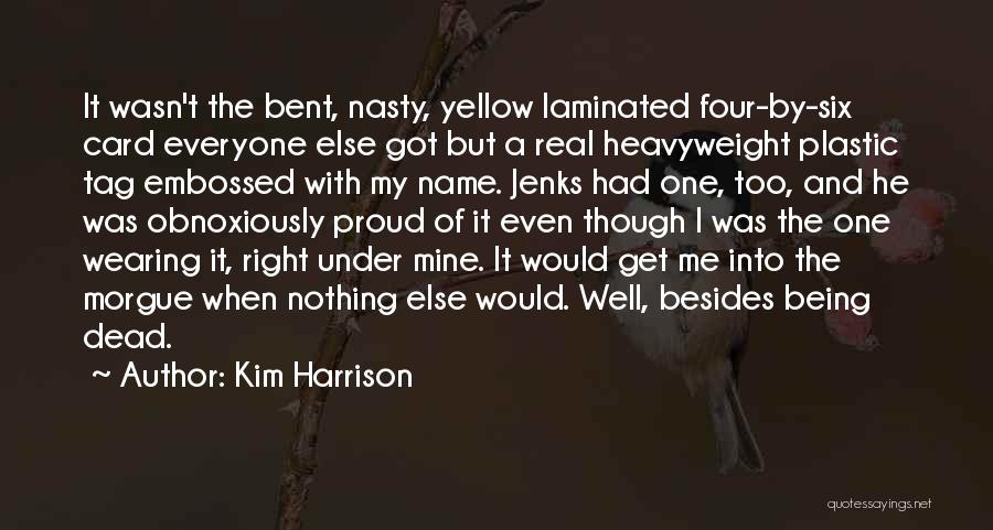 Kim Harrison Quotes: It Wasn't The Bent, Nasty, Yellow Laminated Four-by-six Card Everyone Else Got But A Real Heavyweight Plastic Tag Embossed With