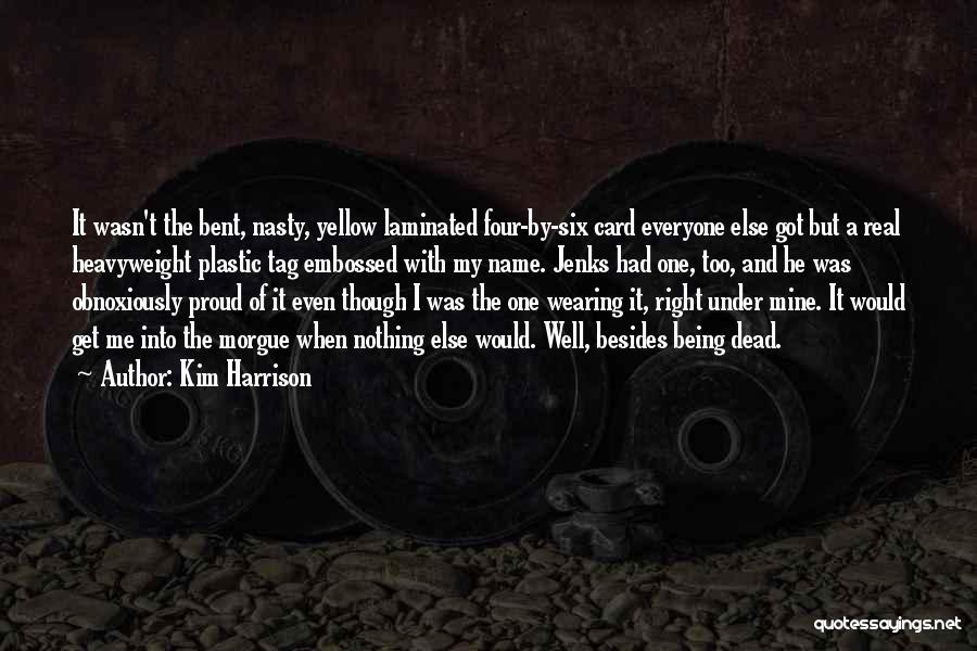 Kim Harrison Quotes: It Wasn't The Bent, Nasty, Yellow Laminated Four-by-six Card Everyone Else Got But A Real Heavyweight Plastic Tag Embossed With