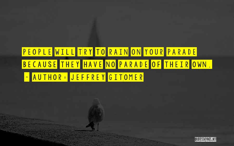 Jeffrey Gitomer Quotes: People Will Try To Rain On Your Parade Because They Have No Parade Of Their Own.