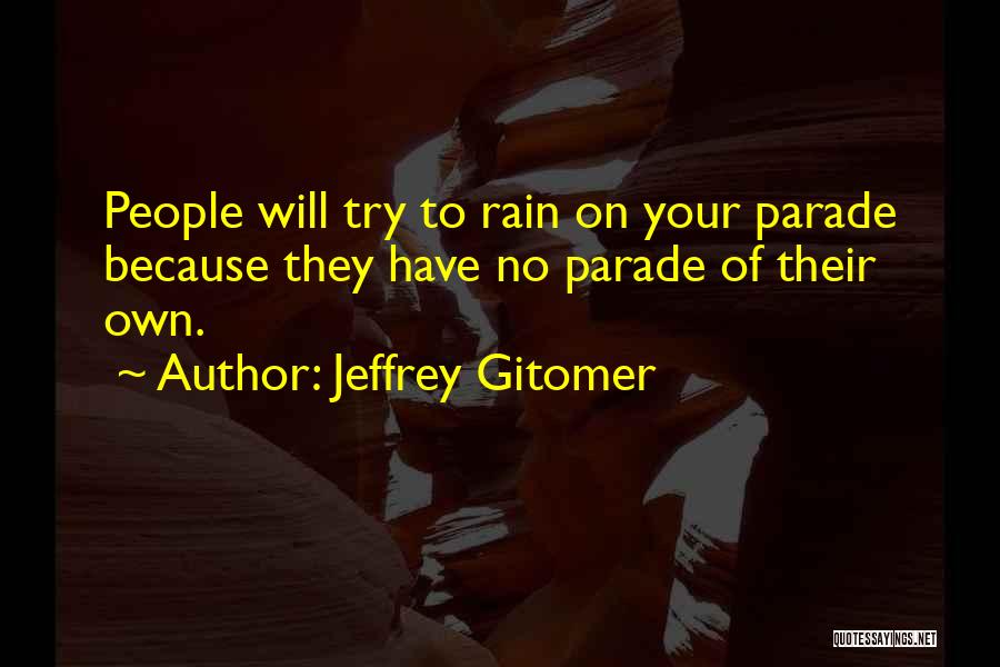 Jeffrey Gitomer Quotes: People Will Try To Rain On Your Parade Because They Have No Parade Of Their Own.
