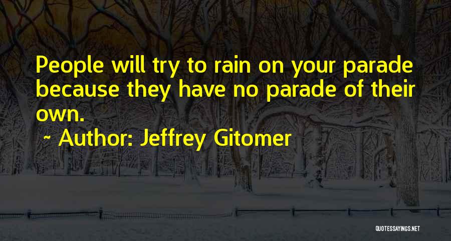 Jeffrey Gitomer Quotes: People Will Try To Rain On Your Parade Because They Have No Parade Of Their Own.