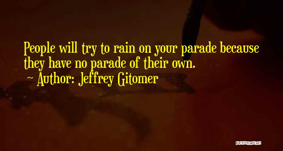Jeffrey Gitomer Quotes: People Will Try To Rain On Your Parade Because They Have No Parade Of Their Own.