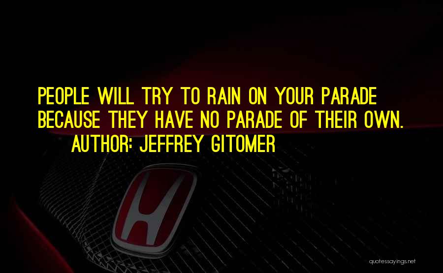 Jeffrey Gitomer Quotes: People Will Try To Rain On Your Parade Because They Have No Parade Of Their Own.