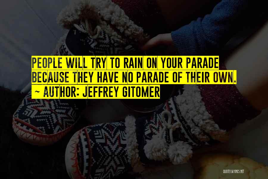 Jeffrey Gitomer Quotes: People Will Try To Rain On Your Parade Because They Have No Parade Of Their Own.