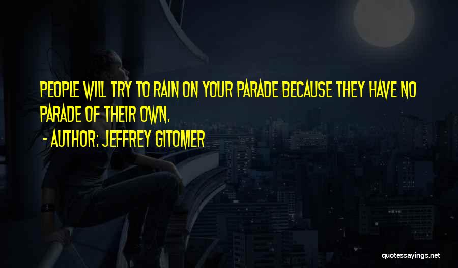 Jeffrey Gitomer Quotes: People Will Try To Rain On Your Parade Because They Have No Parade Of Their Own.