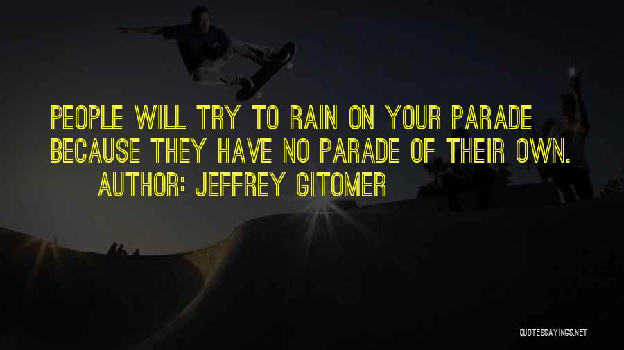 Jeffrey Gitomer Quotes: People Will Try To Rain On Your Parade Because They Have No Parade Of Their Own.