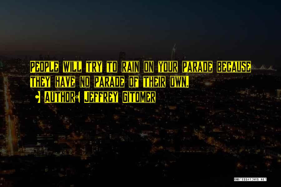 Jeffrey Gitomer Quotes: People Will Try To Rain On Your Parade Because They Have No Parade Of Their Own.