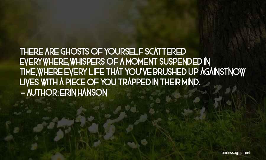 Erin Hanson Quotes: There Are Ghosts Of Yourself Scattered Everywhere,whispers Of A Moment Suspended In Time,where Every Life That You've Brushed Up Againstnow